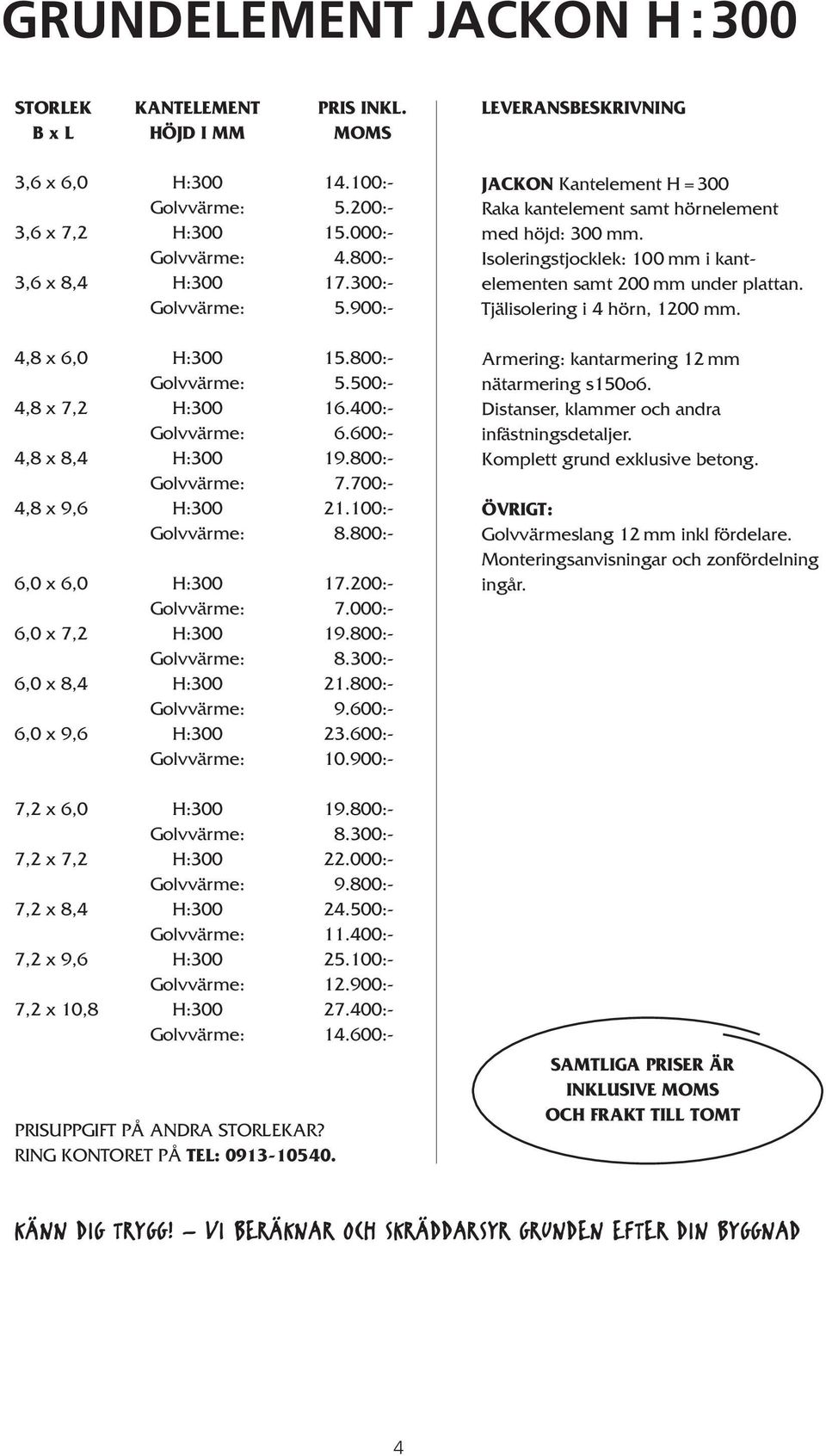 700:- 4,8 x 9,6 H:300 21.100:- Golvvärme: 8.800:- 6,0 x 6,0 H:300 17.200:- Golvvärme: 7.000:- 6,0 x 7,2 H:300 19.800:- Golvvärme: 8.300:- 6,0 x 8,4 H:300 21.800:- Golvvärme: 9.