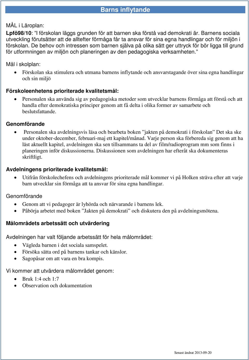 De behov och intressen som barnen själva på olika sätt ger uttryck för bör ligga till grund för utformningen av miljön och planeringen av den pedagogiska verksamheten.