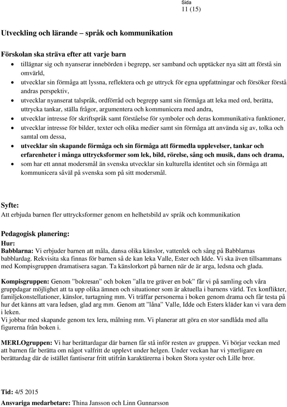 med ord, berätta, uttrycka tankar, ställa frågor, argumentera och kommunicera med andra, utvecklar intresse för skriftspråk samt förståelse för symboler och deras kommunikativa funktioner, utvecklar