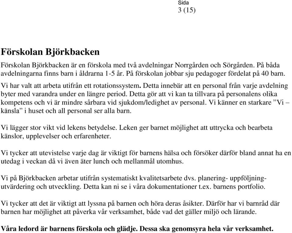 Detta gör att vi kan ta tillvara på personalens olika kompetens och vi är mindre sårbara vid sjukdom/ledighet av personal. Vi känner en starkare Vi känsla i huset och all personal ser alla barn.