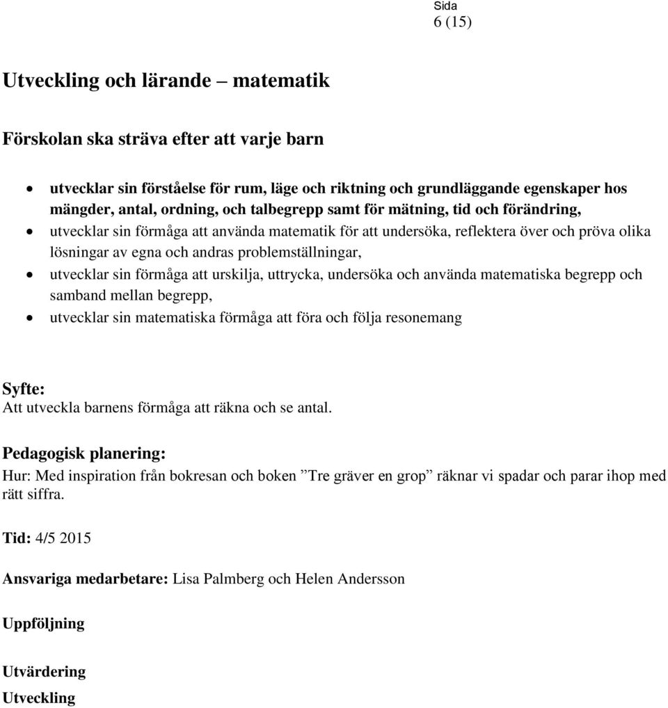 förmåga att urskilja, uttrycka, undersöka och använda matematiska begrepp och samband mellan begrepp, utvecklar sin matematiska förmåga att föra och följa resonemang Syfte: Att utveckla barnens