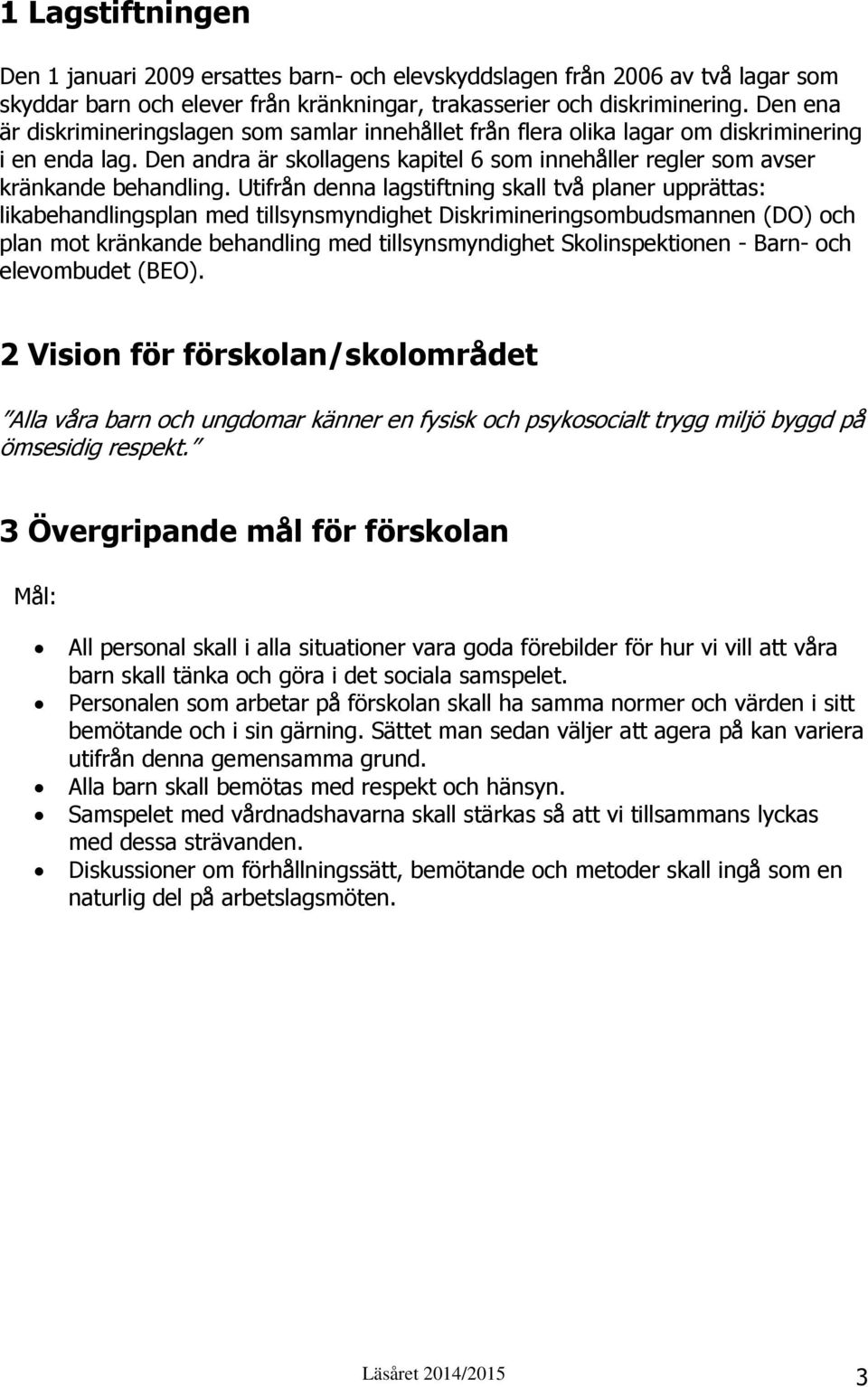 Utifrån denna lagstiftning skall två planer upprättas: likabehandlingsplan med tillsynsmyndighet Diskrimineringsombudsmannen (DO) och plan mot kränkande behandling med tillsynsmyndighet