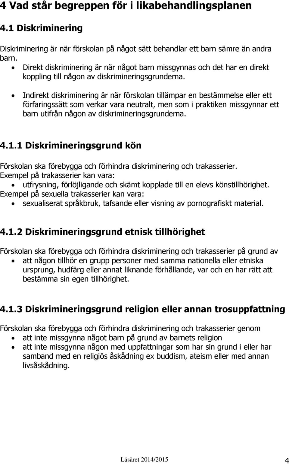 Indirekt diskriminering är när förskolan tillämpar en bestämmelse eller ett förfaringssätt som verkar vara neutralt, men som i praktiken missgynnar ett barn utifrån någon av diskrimineringsgrunderna.