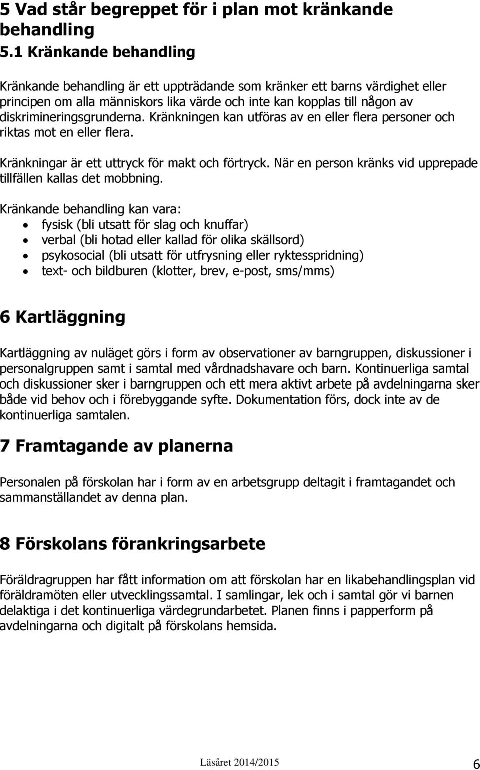 diskrimineringsgrunderna. Kränkningen kan utföras av en eller flera personer och riktas mot en eller flera. Kränkningar är ett uttryck för makt och förtryck.