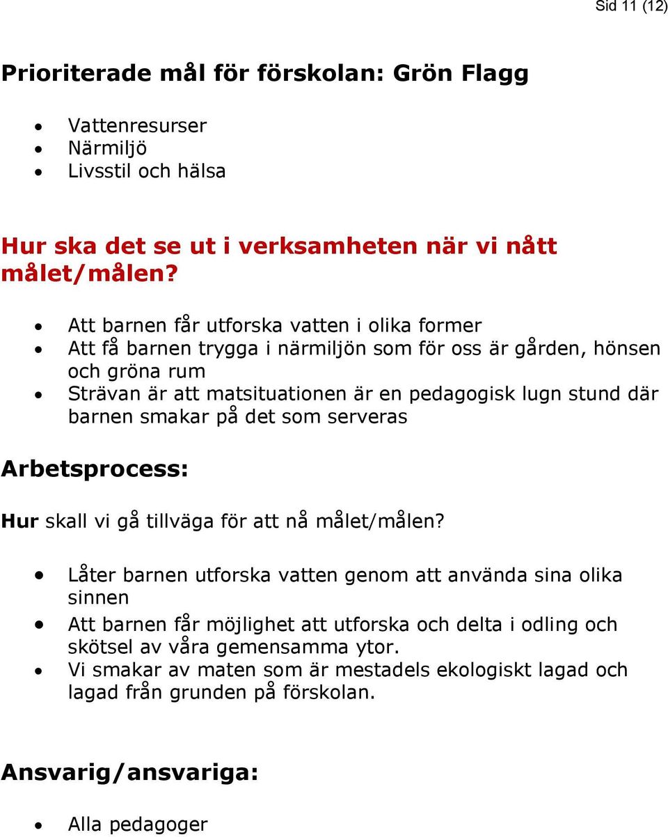 på det som serveras Låter barnen utforska vatten genom att använda sina olika sinnen Att barnen får möjlighet att utforska och delta