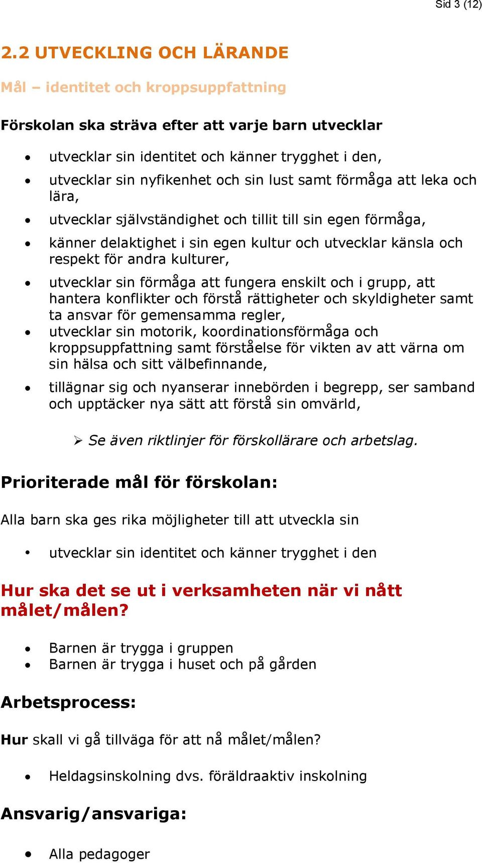 lust samt förmåga att leka och lära, utvecklar självständighet och tillit till sin egen förmåga, känner delaktighet i sin egen kultur och utvecklar känsla och respekt för andra kulturer, utvecklar