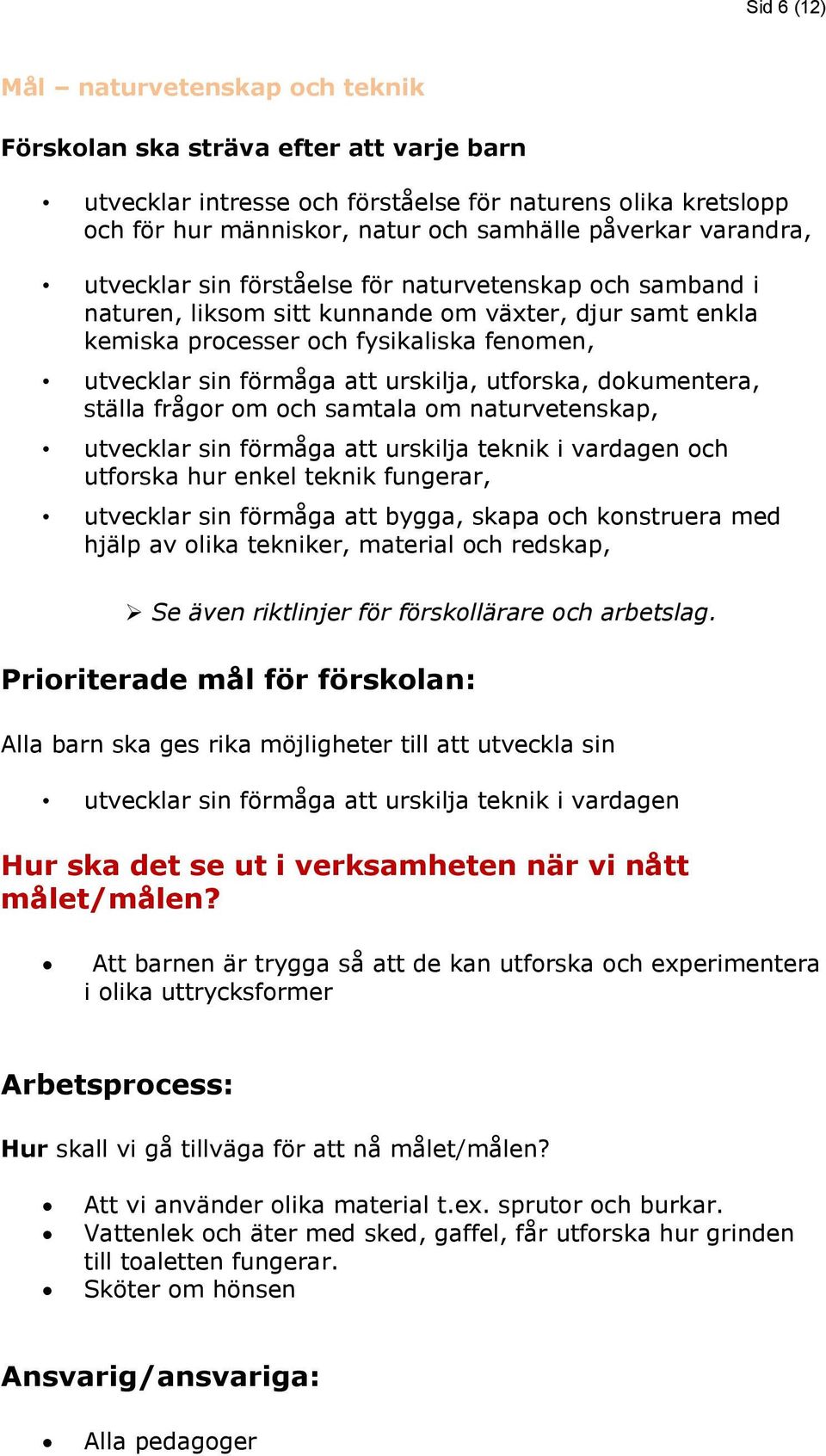 urskilja, utforska, dokumentera, ställa frågor om och samtala om naturvetenskap, utvecklar sin förmåga att urskilja teknik i vardagen och utforska hur enkel teknik fungerar, utvecklar sin förmåga att