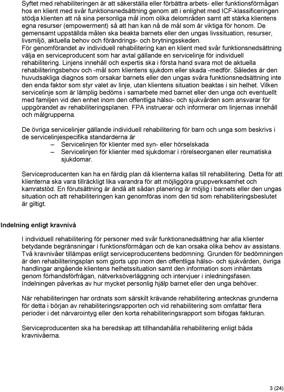 De gemensamt uppställda målen ska beakta barnets eller den ungas livssituation, resurser, livsmiljö, aktuella behov och förändrings- och brytningsskeden.