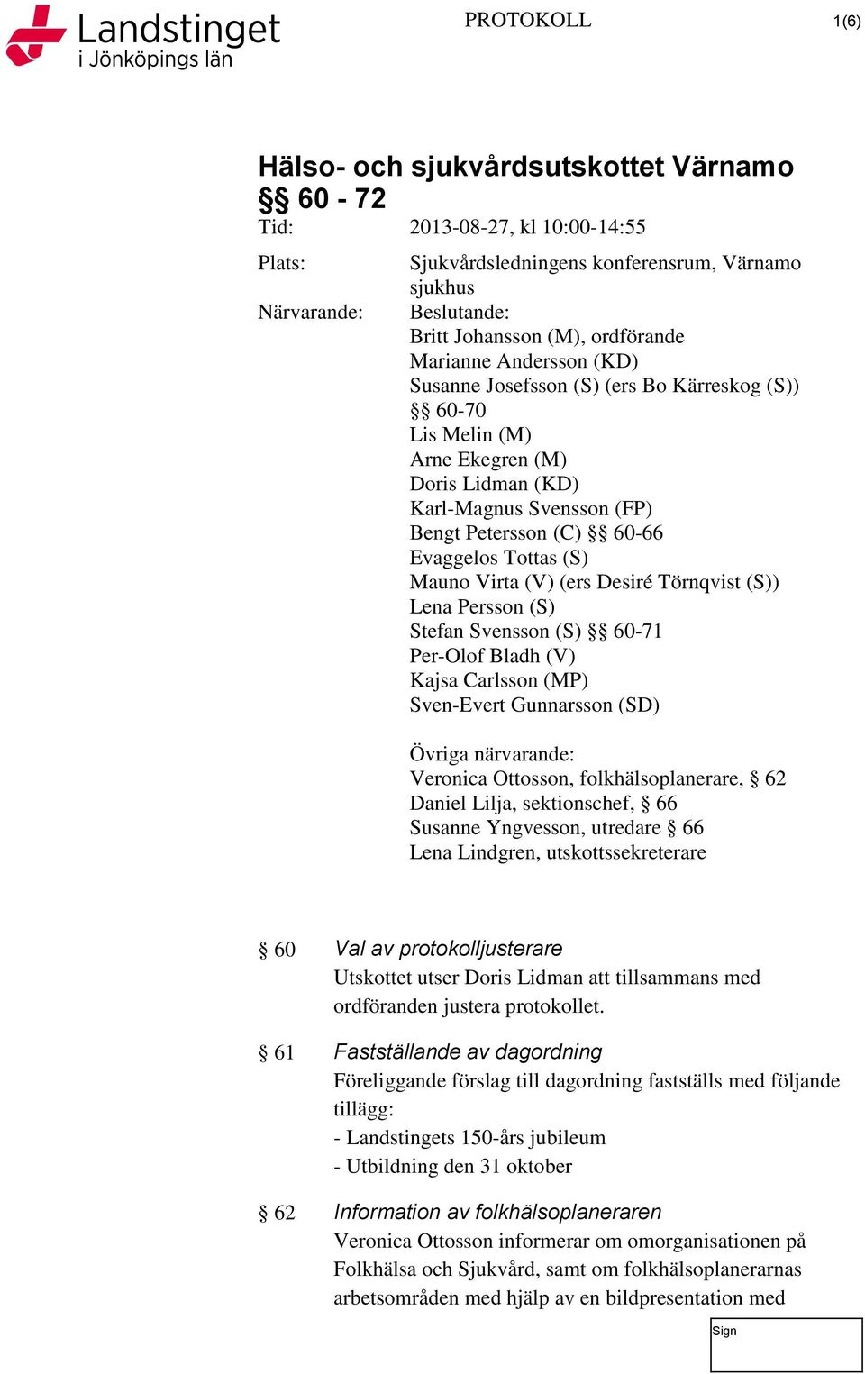 (S) Stefan Svensson (S) 60-71 Per-Olof Bladh (V) Kajsa Carlsson (MP) Sven-Evert Gunnarsson (SD) Övriga närvarande: Veronica Ottosson, folkhälsoplanerare, 62 Daniel Lilja, sektionschef, 66 Susanne