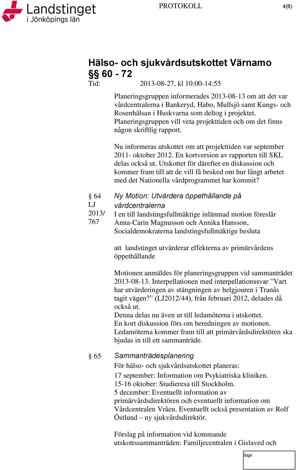 En kortversion av rapporten till SKL delas också ut. Utskottet för därefter en diskussion och kommer fram till att de vill få besked om hur långt arbetet med det Nationella vårdprogrammet har kommit?