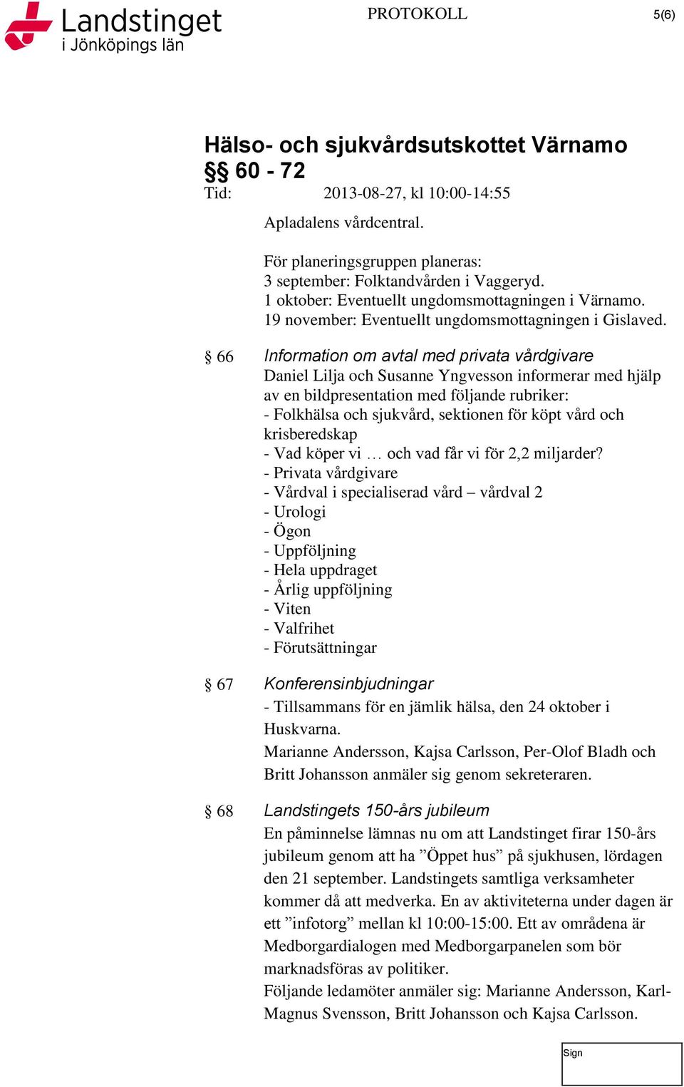 66 Information om avtal med privata vårdgivare Daniel Lilja och Susanne Yngvesson informerar med hjälp av en bildpresentation med följande rubriker: - Folkhälsa och sjukvård, sektionen för köpt vård