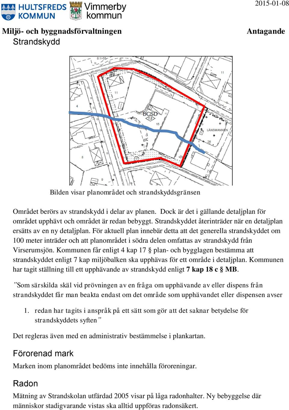 För aktuell plan innebär detta att det generella strandskyddet om 100 meter inträder och att planområdet i södra delen omfattas av strandskydd från Virserumsjön.