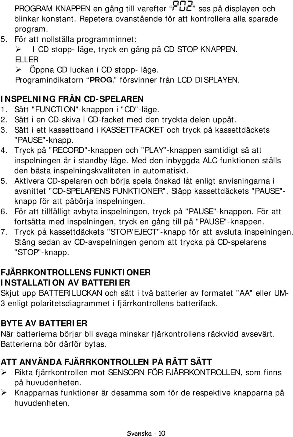 INSPELNING FRÅN CD-SPELAREN 1. Sätt "FUNCTION"-knappen i "CD"-läge. 2. Sätt i en CD-skiva i CD-facket med den tryckta delen uppåt. 3.