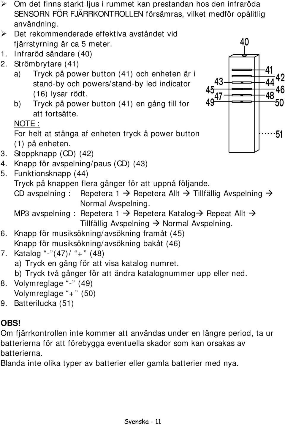 Strömbrytare (41) a) Tryck på power button (41) och enheten är i stand-by och powers/stand-by led indicator (16) lysar rödt. b) Tryck på power button (41) en gång till for att fortsätte.