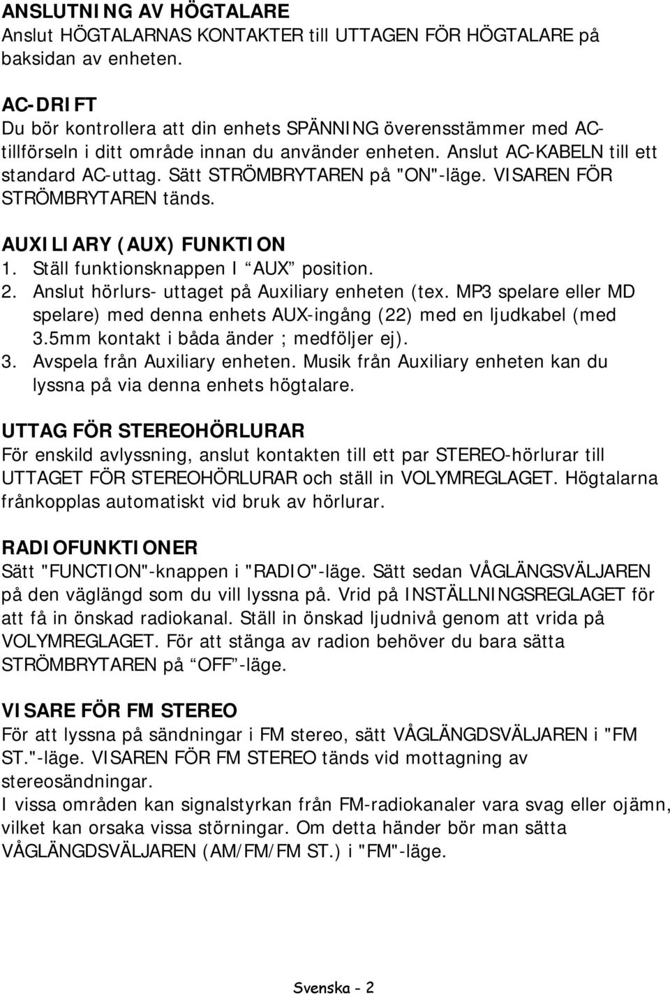 Sätt STRÖMBRYTAREN på "ON"-läge. VISAREN FÖR STRÖMBRYTAREN tänds. AUXILIARY (AUX) FUNKTION 1. Ställ funktionsknappen I AUX position. 2. Anslut hörlurs- uttaget på Auxiliary enheten (tex.