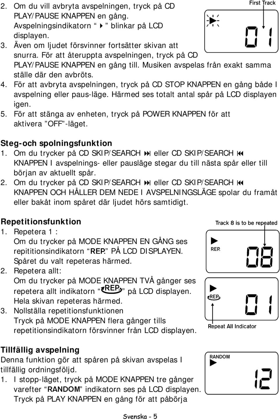 För att avbryta avspelningen, tryck på CD STOP KNAPPEN en gång både I avspelning eller paus-läge. Härmed ses totalt antal spår på LCD displayen igen. 5.