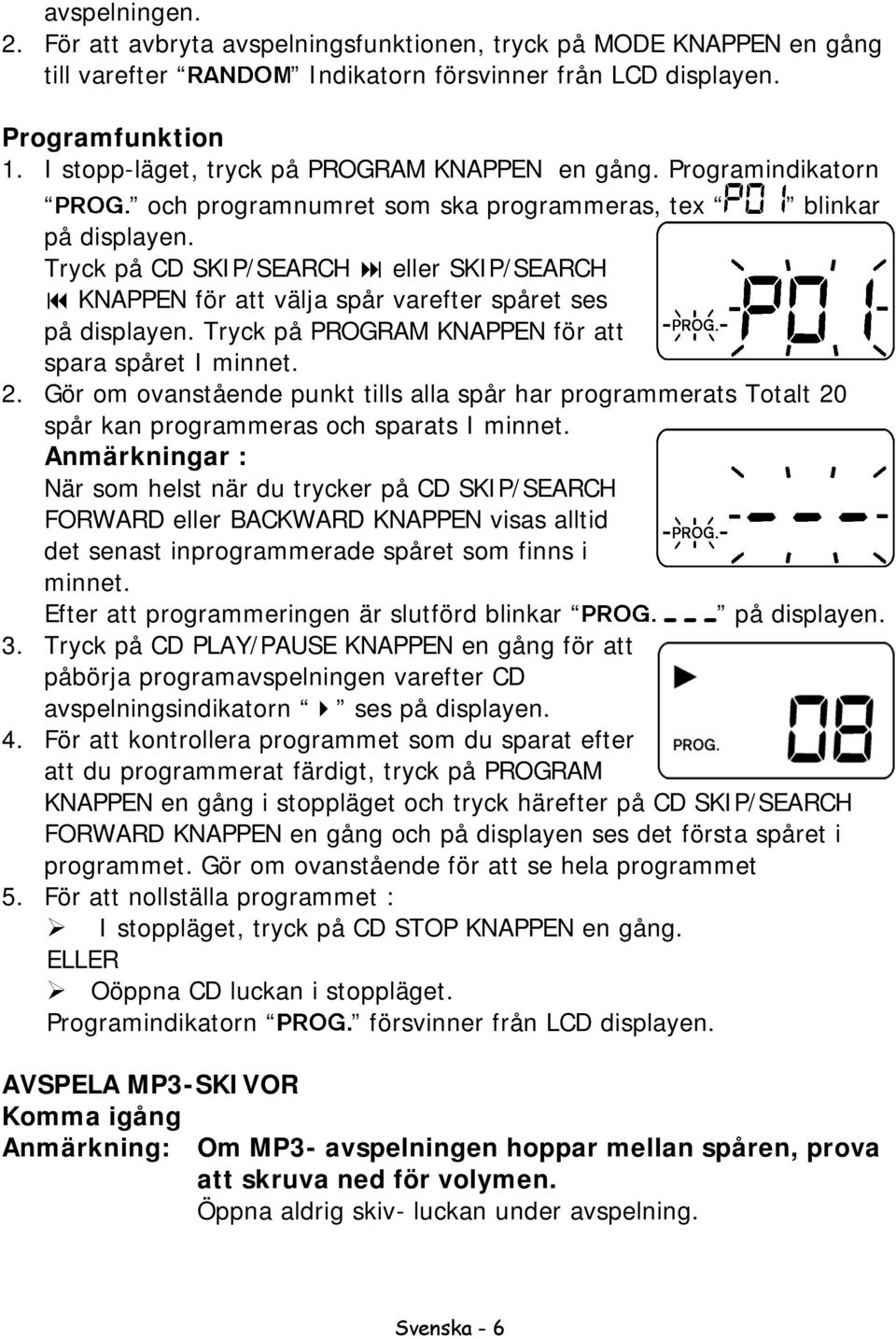 Tryck på CD SKIP/SEARCH eller SKIP/SEARCH KNAPPEN för att välja spår varefter spåret ses på displayen. Tryck på PROGRAM KNAPPEN för att spara spåret I minnet. 2.