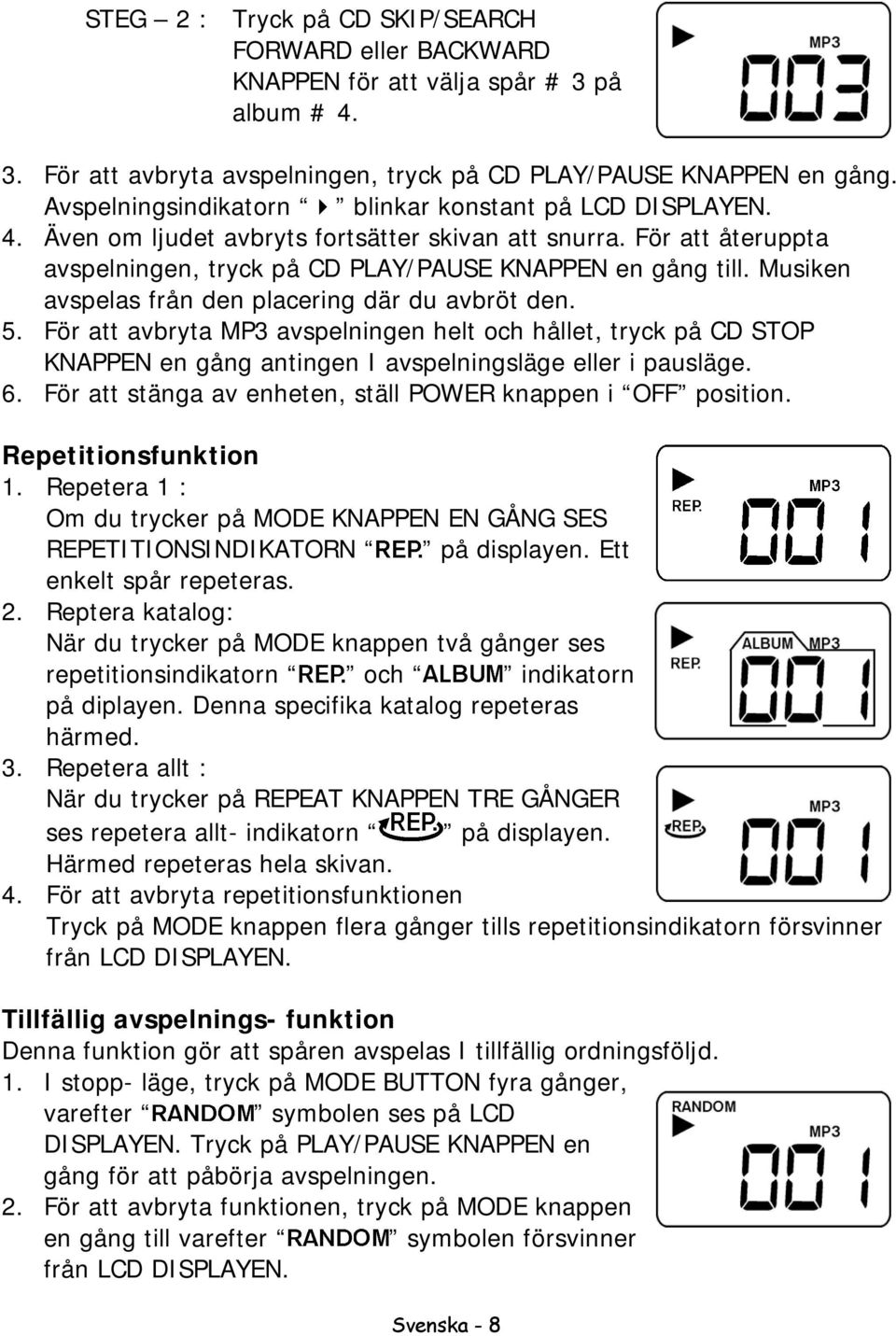 Musiken avspelas från den placering där du avbröt den. 5. För att avbryta MP3 avspelningen helt och hållet, tryck på CD STOP KNAPPEN en gång antingen I avspelningsläge eller i pausläge. 6.