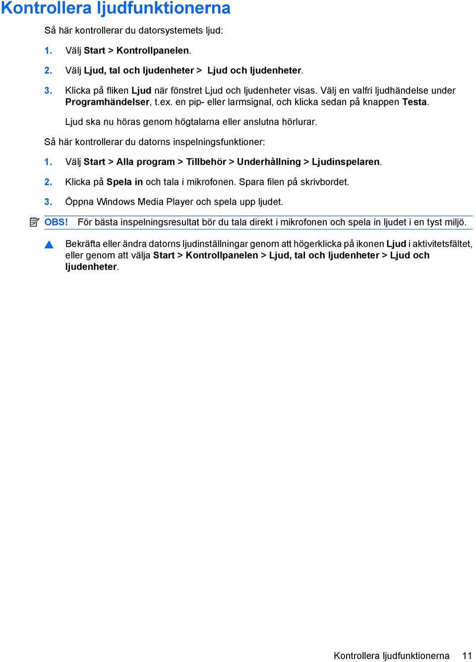 Ljud ska nu höras genom högtalarna eller anslutna hörlurar. Så här kontrollerar du datorns inspelningsfunktioner: 1. Välj Start > Alla program > Tillbehör > Underhållning > Ljudinspelaren. 2.