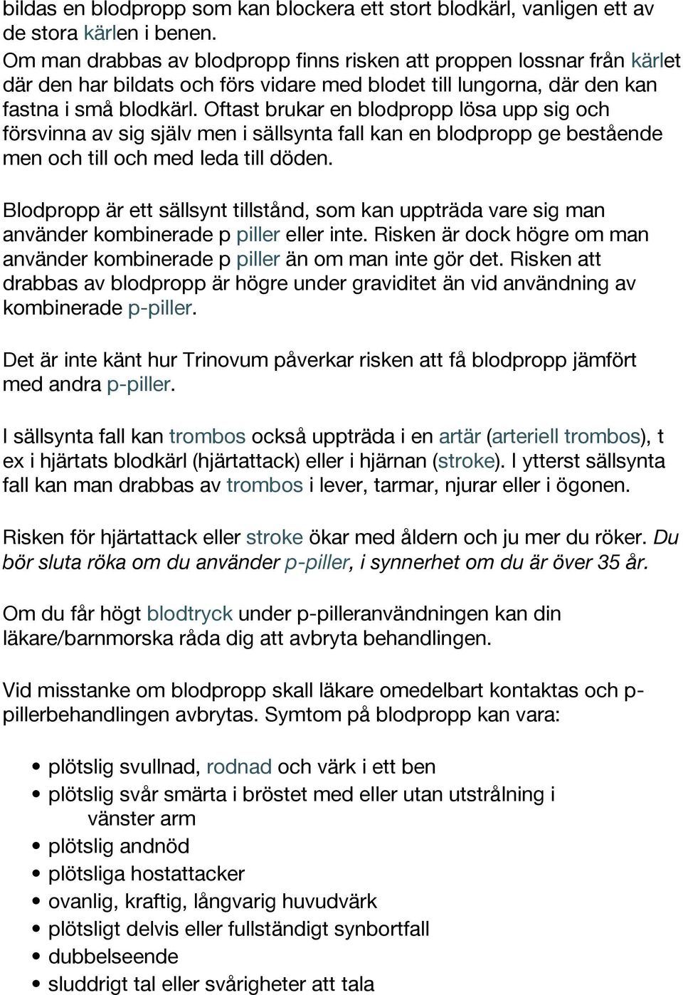 Oftast brukar en blodpropp lösa upp sig och försvinna av sig själv men i sällsynta fall kan en blodpropp ge bestående men och till och med leda till döden.