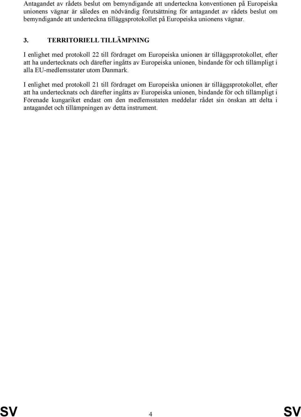 TERRITORIELL TILLÄMPNING I enlighet med protokoll 22 till fördraget om Europeiska unionen är tilläggsprotokollet, efter att ha undertecknats och därefter ingåtts av Europeiska unionen, bindande för