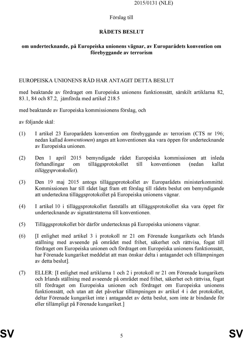 5 med beaktande av Europeiska kommissionens förslag, och av följande skäl: (1) I artikel 23 Europarådets konvention om förebyggande av terrorism (CTS nr 196; nedan kallad konventionen) anges att