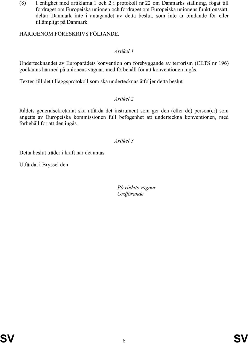 Artikel 1 Undertecknandet av Europarådets konvention om förebyggande av terrorism (CETS nr 196) godkänns härmed på unionens vägnar, med förbehåll för att konventionen ingås.