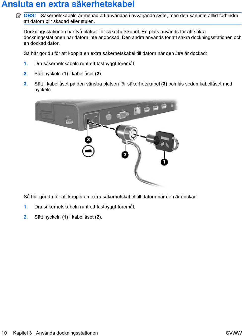 Den andra används för att säkra dockningsstationen och en dockad dator. Så här gör du för att koppla en extra säkerhetskabel till datorn när den inte är dockad: 1.