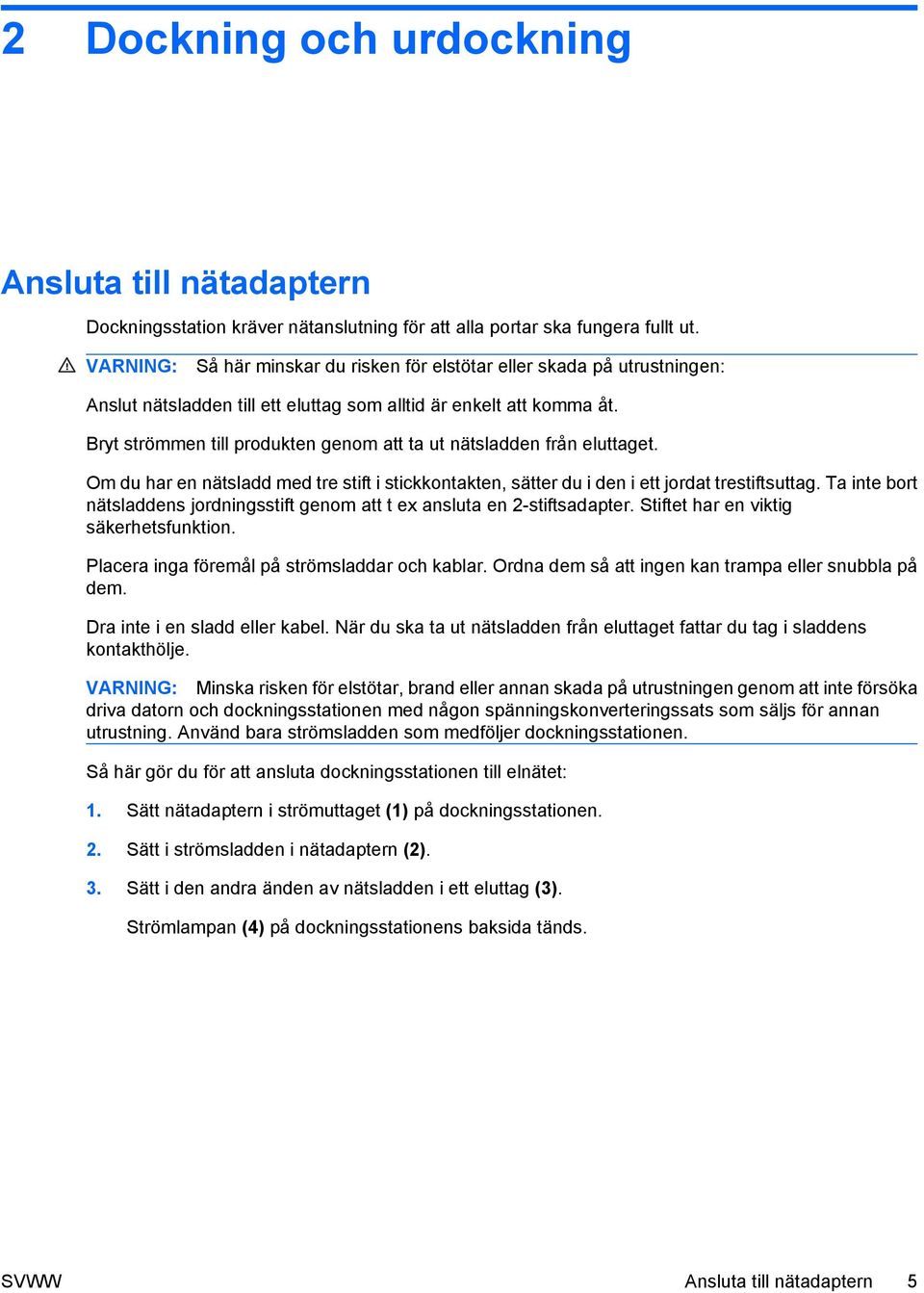 Bryt strömmen till produkten genom att ta ut nätsladden från eluttaget. Om du har en nätsladd med tre stift i stickkontakten, sätter du i den i ett jordat trestiftsuttag.