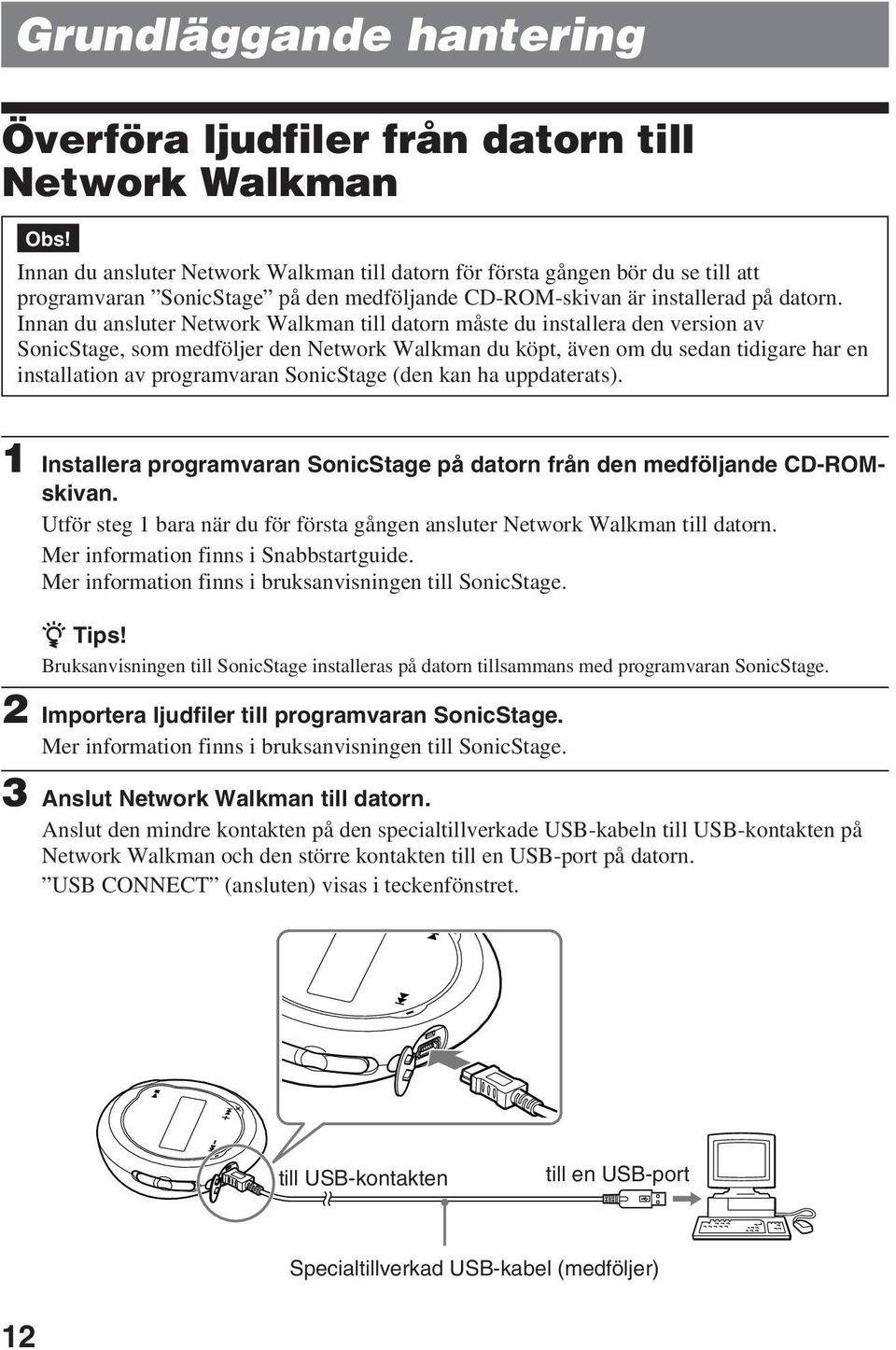 Innan du ansluter Network Walkman till datorn måste du installera den version av SonicStage, som medföljer den Network Walkman du köpt, även om du sedan tidigare har en installation av programvaran