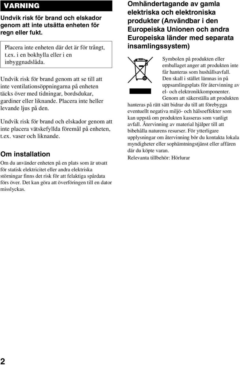 Undvik risk för brand och elskador genom att inte placera vätskefyllda föremål på enheten, t.ex. vaser och liknande.