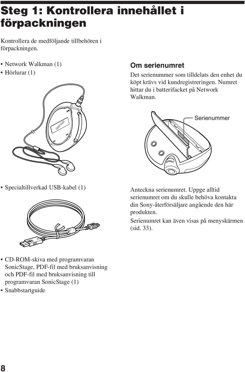 Numret hittar du i batterifacket på Network Walkman. Serienummer Specialtillverkad USB-kabel (1) Anteckna serienumret.