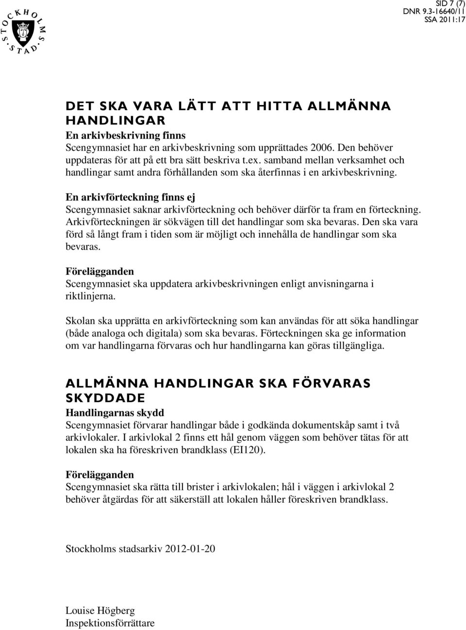 En arkivförteckning finns ej Scengymnasiet saknar arkivförteckning och behöver därför ta fram en förteckning. Arkivförteckningen är sökvägen till det handlingar som ska bevaras.