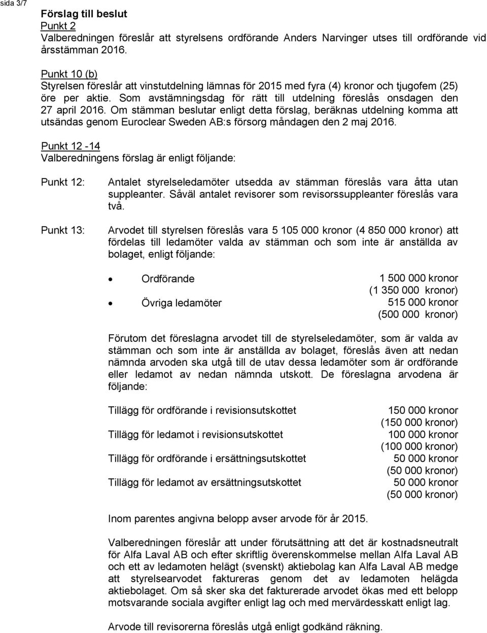 Om stämman beslutar enligt detta förslag, beräknas utdelning komma att utsändas genom Euroclear Sweden AB:s försorg måndagen den 2 maj 2016.