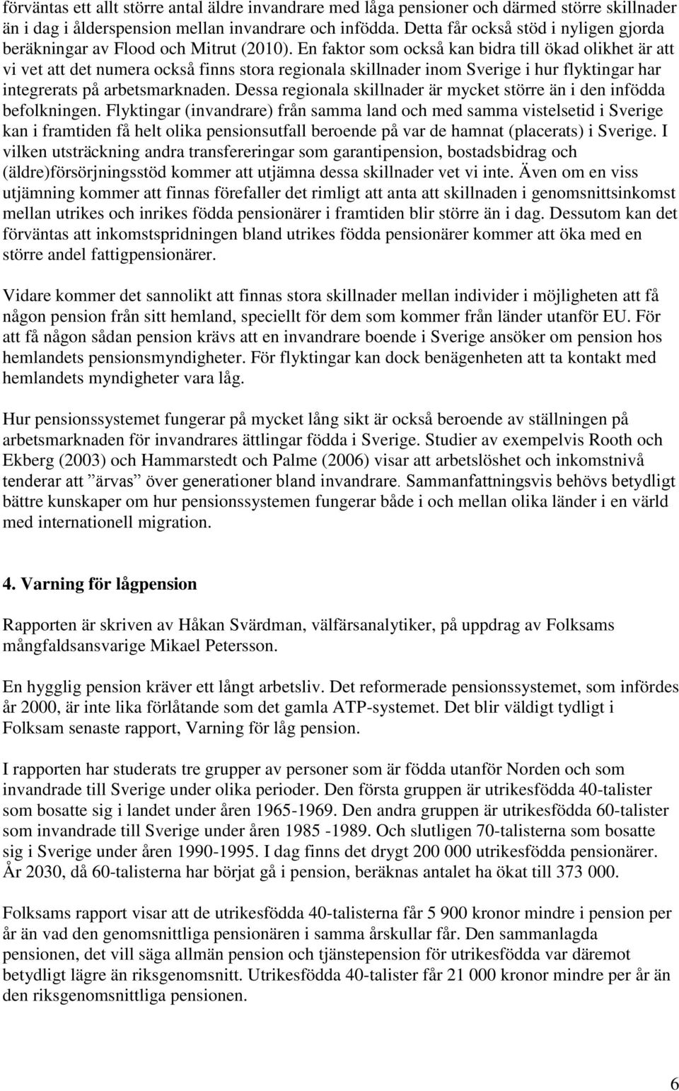 En faktor som också kan bidra till ökad olikhet är att vi vet att det numera också finns stora regionala skillnader inom Sverige i hur flyktingar har integrerats på arbetsmarknaden.