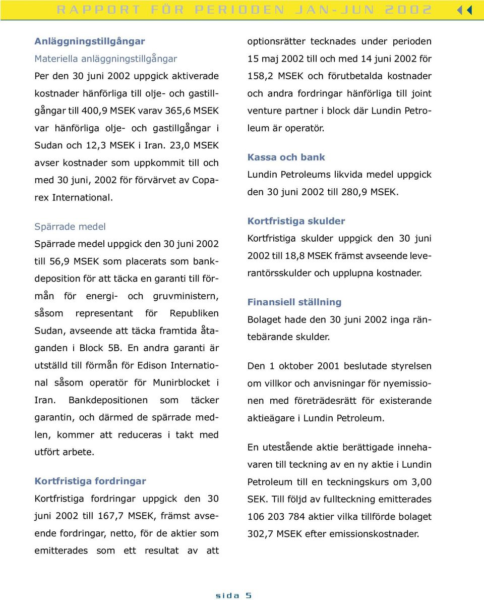 Spärrade medel Spärrade medel uppgick den 30 juni 2002 till 56,9 MSEK som placerats som bankdeposition för att täcka en garanti till förmån för energi- och gruvministern, såsom representant för