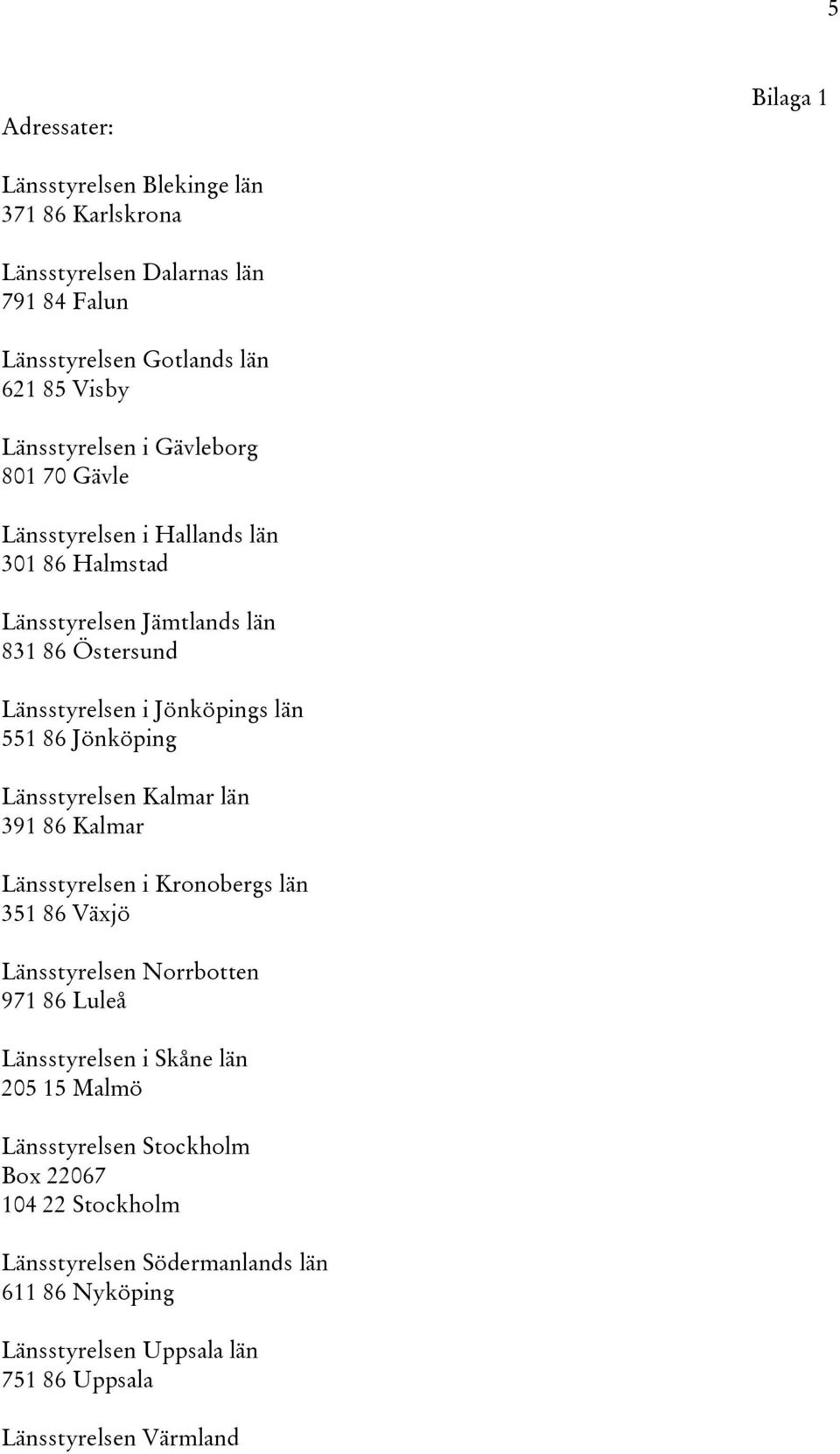 Jönköping Länsstyrelsen Kalmar län 391 86 Kalmar Länsstyrelsen i Kronobergs län 351 86 Växjö Länsstyrelsen Norrbotten 971 86 Luleå Länsstyrelsen i Skåne län 205