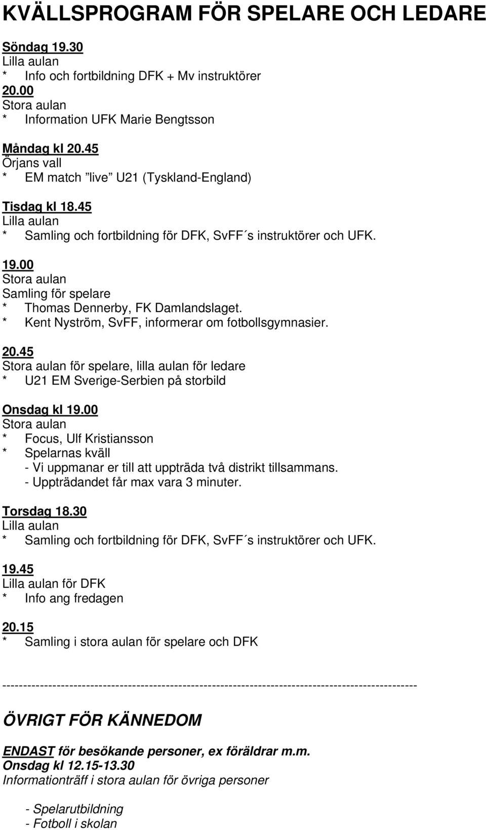 00 Stora aulan Samling för spelare * Thomas Dennerby, FK Damlandslaget. * Kent Nyström, SvFF, informerar om fotbollsgymnasier. 20.