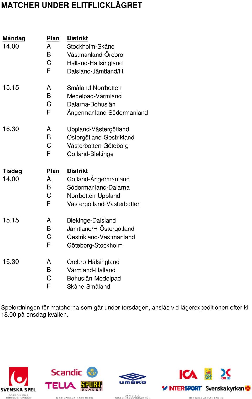 30 A Uppland-Västergötland B Östergötland-Gestrikland C Västerbotten-Göteborg F Gotland-Blekinge Tisdag Plan Distrikt 14.