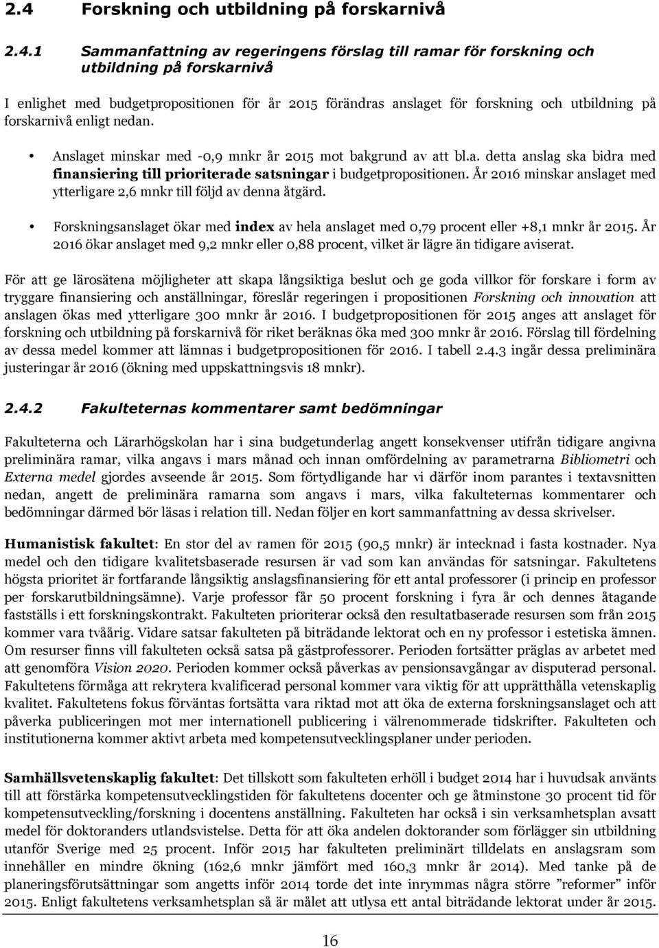År 2016 minskar anslaget med ytterligare 2,6 mnkr till följd av denna åtgärd. Forskningsanslaget ökar med index av hela anslaget med 0,79 procent eller +8,1 mnkr år 2015.