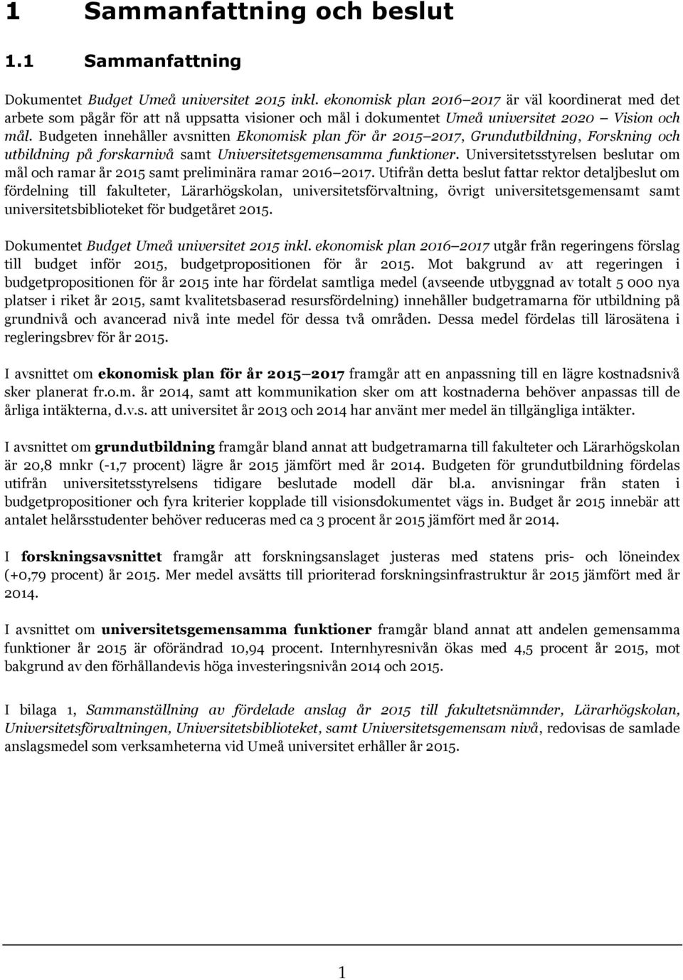 Budgeten innehåller avsnitten Ekonomisk plan för år 2015 2017, Grundutbildning, Forskning och utbildning på forskarnivå samt Universitetsgemensamma funktioner.