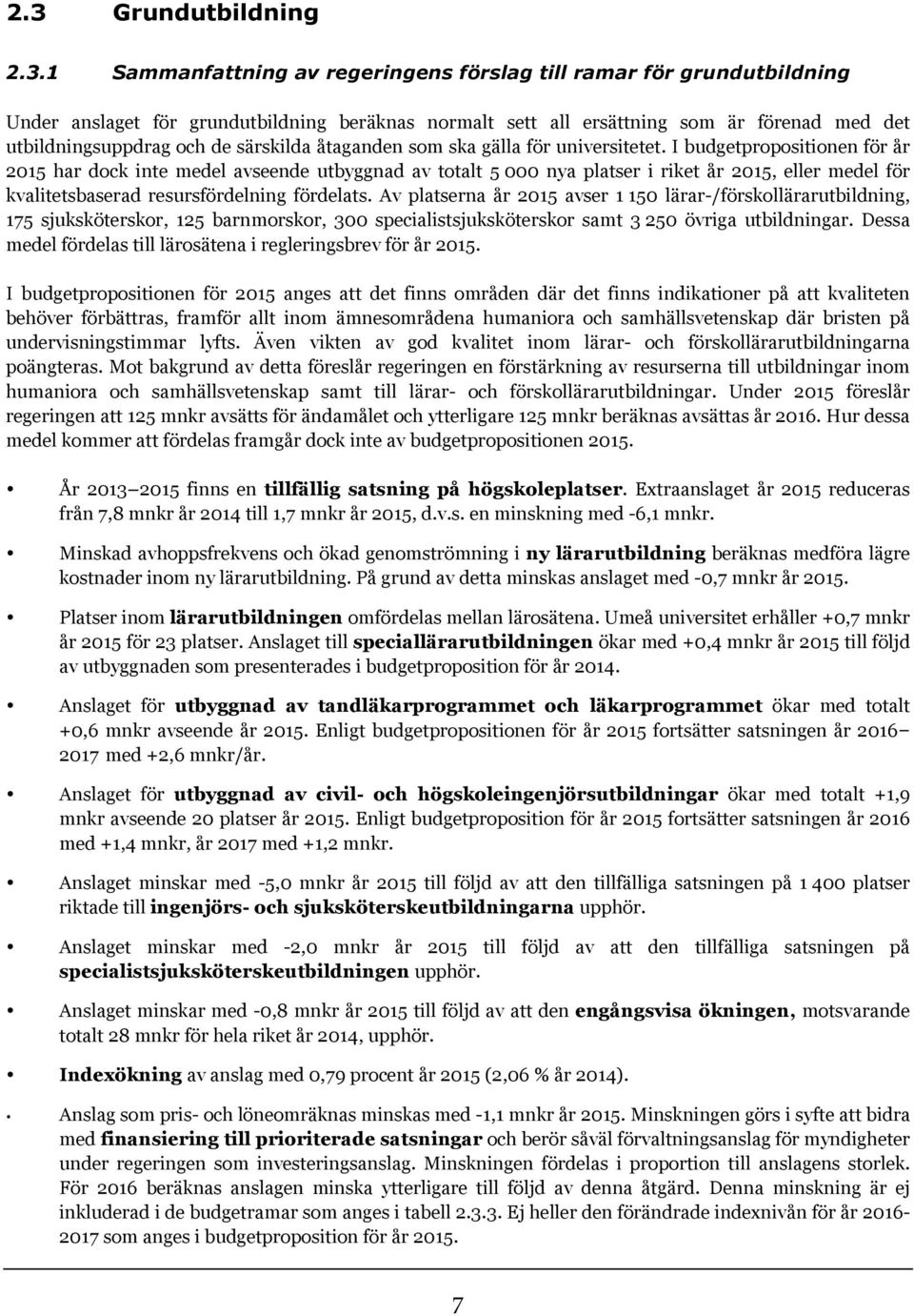 I budgetpropositionen för år 2015 har dock inte medel avseende utbyggnad av totalt 5 000 nya platser i riket år 2015, eller medel för kvalitetsbaserad resursfördelning fördelats.