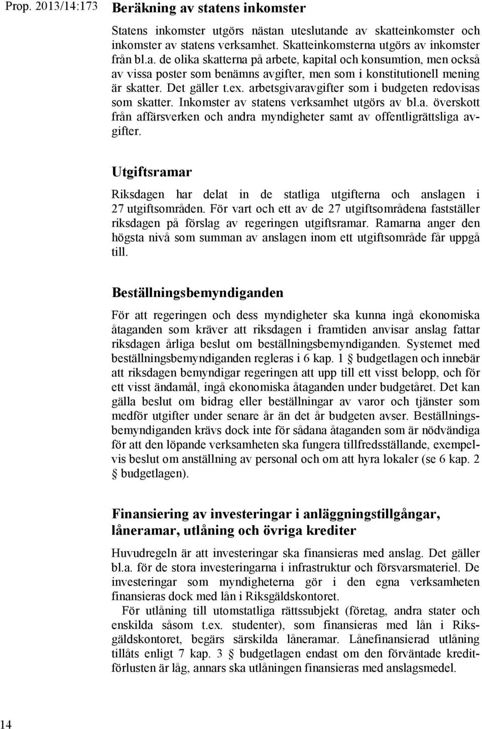 Utgiftsramar Riksdagen har delat in de statliga utgifterna och anslagen i 27 utgiftsområden. För vart och ett av de 27 utgiftsområdena fastställer riksdagen på förslag av regeringen utgiftsramar.