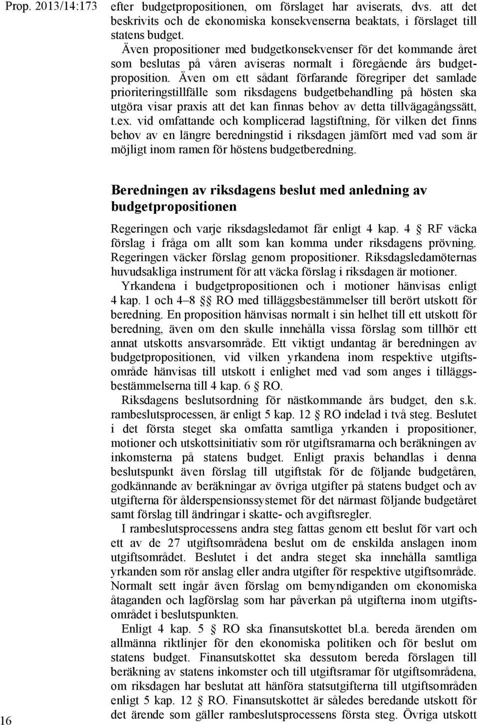 Även om ett sådant förfarande föregriper det samlade prioriteringstillfälle som riksdagens budgetbehandling på hösten ska utgöra visar praxis att det kan finnas behov av detta tillvägagångssätt, t.ex.