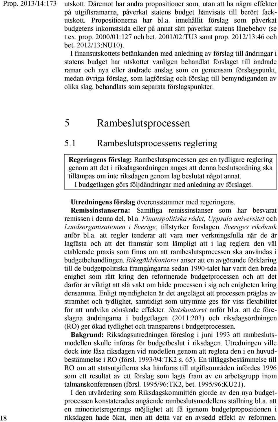 I finansutskottets betänkanden med anledning av förslag till ändringar i statens budget har utskottet vanligen behandlat förslaget till ändrade ramar och nya eller ändrade anslag som en gemensam