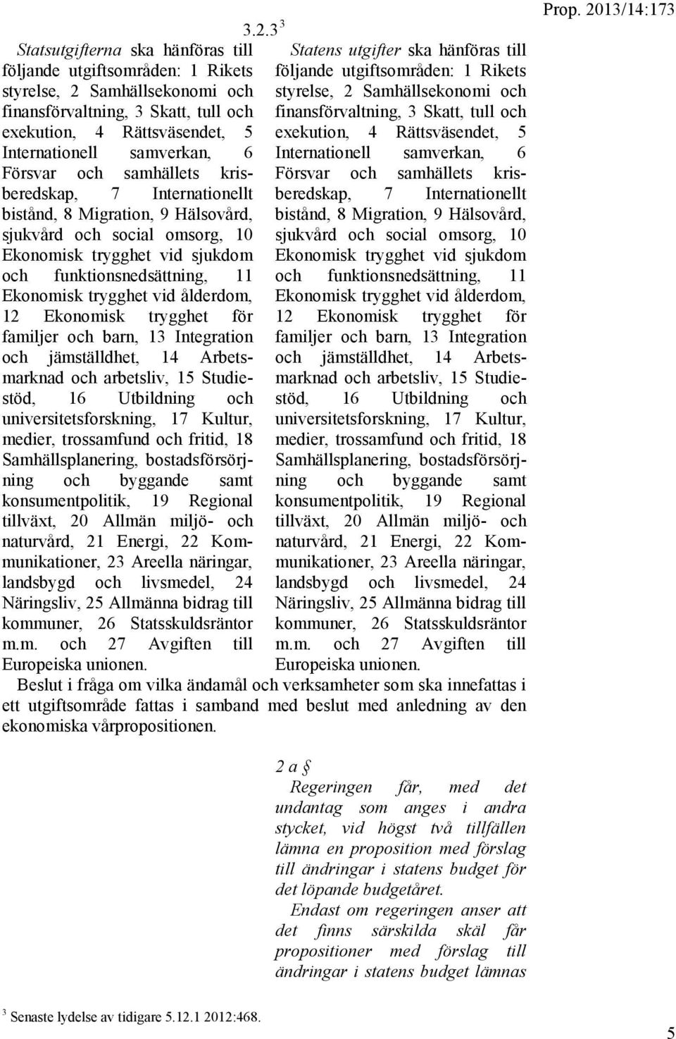 trygghet vid ålderdom, 12 Ekonomisk trygghet för familjer och barn, 13 Integration och jämställdhet, 14 Arbetsmarknad och arbetsliv, 15 Studiestöd, 16 Utbildning och universitetsforskning, 17 Kultur,