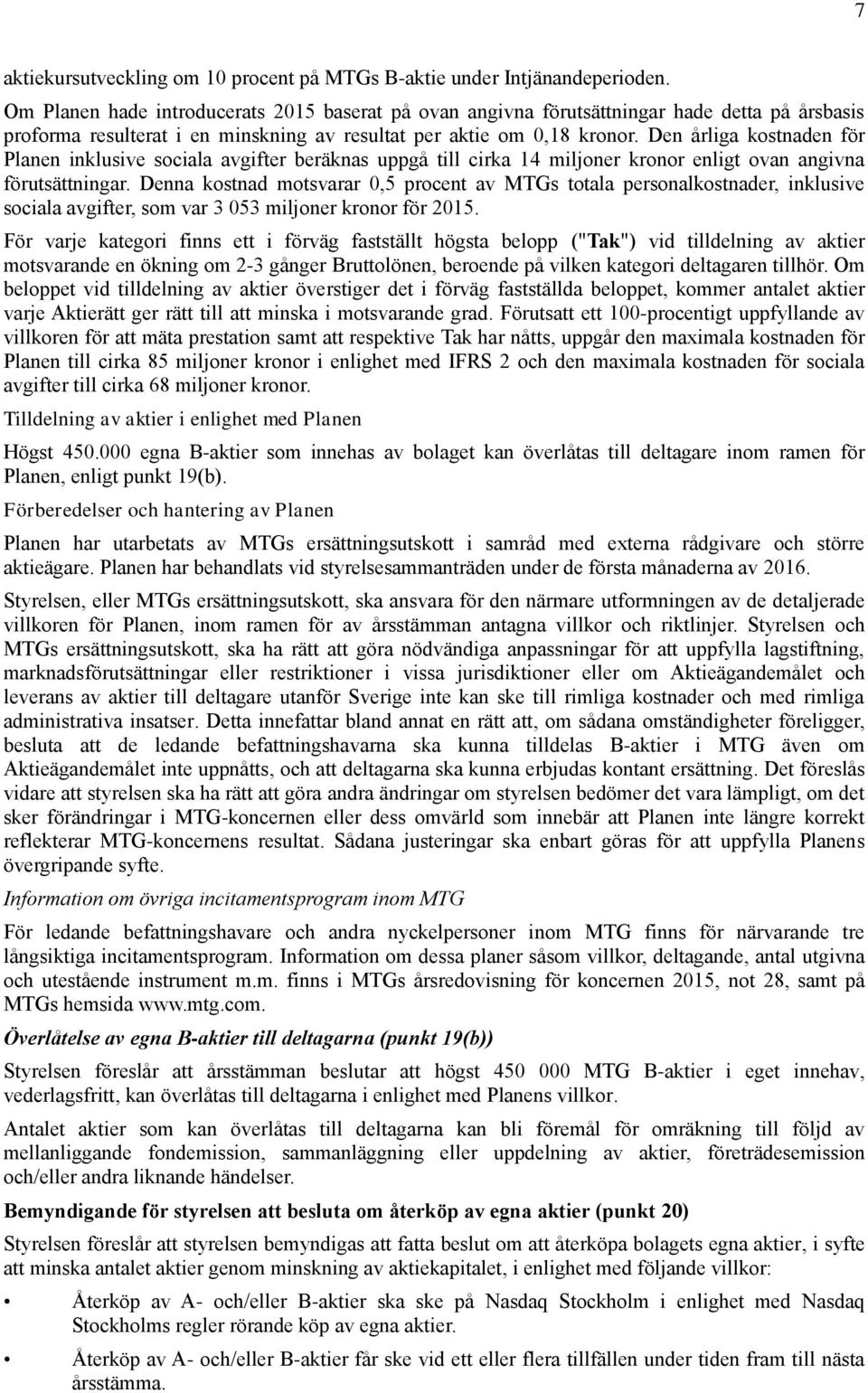 Den årliga kostnaden för Planen inklusive sociala avgifter beräknas uppgå till cirka 14 miljoner kronor enligt ovan angivna förutsättningar.