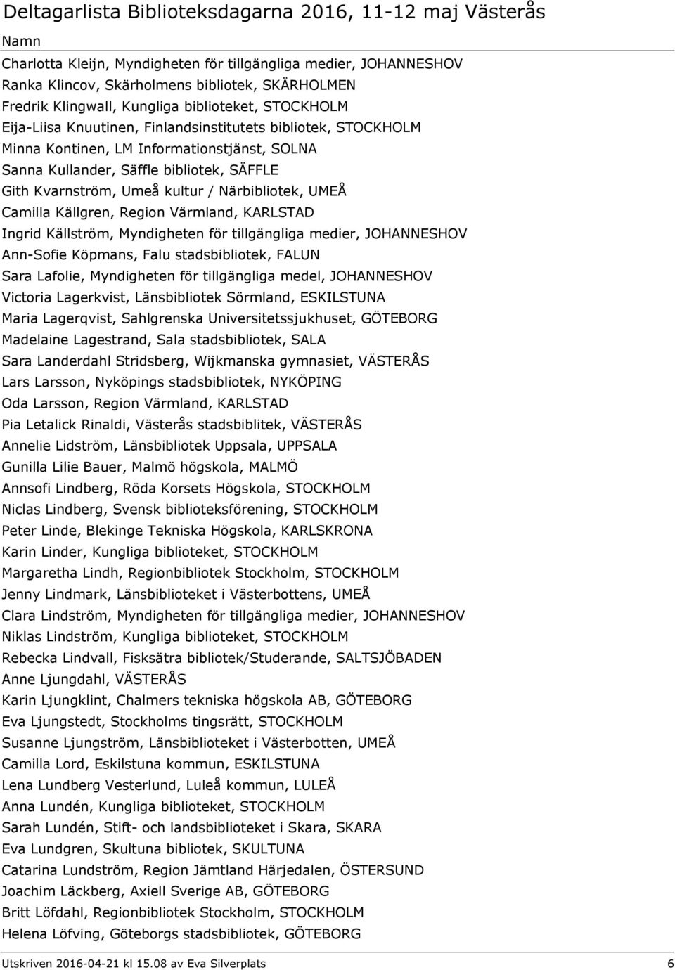 Region Värmland, KARLSTAD Ingrid Källström, Myndigheten för tillgängliga medier, JOHANNESHOV Ann-Sofie Köpmans, Falu stadsbibliotek, FALUN Sara Lafolie, Myndigheten för tillgängliga medel,