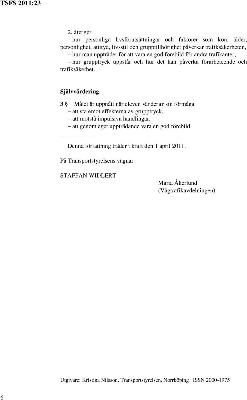 3 Målet är uppnått när eleven värderar sin förmåga att stå emot effekterna av grupptryck, att motstå impulsiva handlingar, att genom eget uppträdande vara en god förebild.