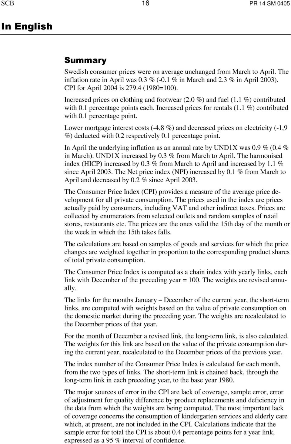 1 %) contributed with 0.1 percentage point. Lower mortgage interest costs (-4.8 %) and decreased prices on electricity (-1,9 %) deducted with 0.2 respectively 0.1 percentage point. In April the underlying inflation as an annual rate by UND1X was 0.